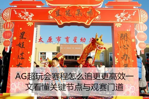 AG超玩会赛程怎么追更更高效一文看懂关键节点与观赛门道